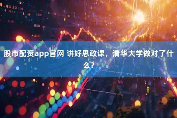 股市配资app官网 讲好思政课，清华大学做对了什么？